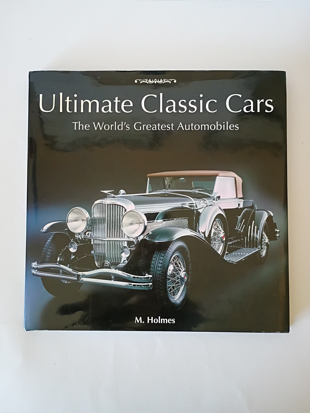 Ultimate Classic Cars: The World’s Greatest Automobiles, M. Holmes (2007 HC)