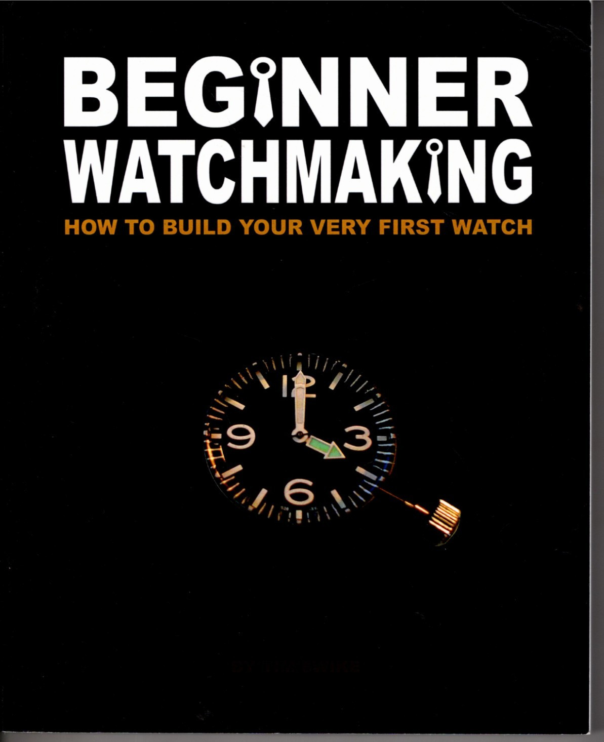 Beginner Watchmaking: How to Build Your Very First Watch by Tim Swike